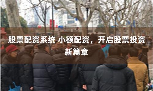 股票配资系统 小额配资，开启股票投资新篇章