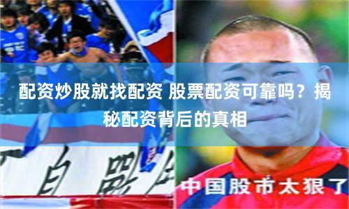 配资炒股就找配资 股票配资可靠吗？揭秘配资背后的真相