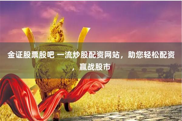 金证股票股吧 一流炒股配资网站，助您轻松配资，赢战股市