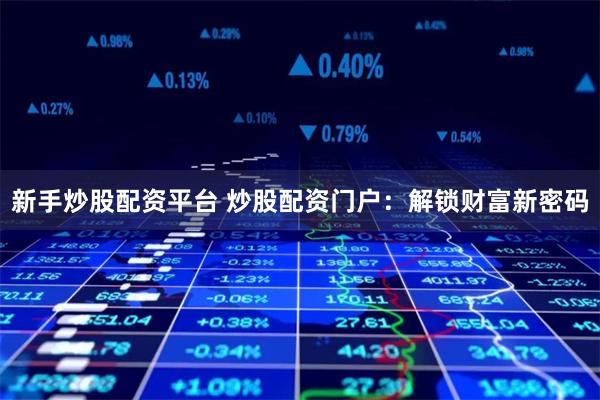 新手炒股配资平台 炒股配资门户：解锁财富新密码