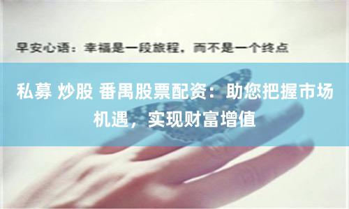 私募 炒股 番禺股票配资：助您把握市场机遇，实现财富增值