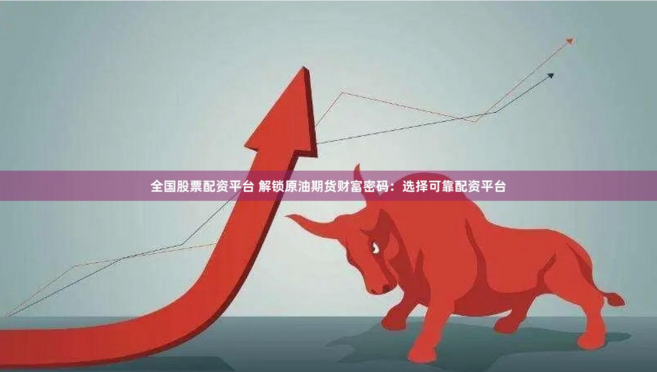 全国股票配资平台 解锁原油期货财富密码：选择可靠配资平台
