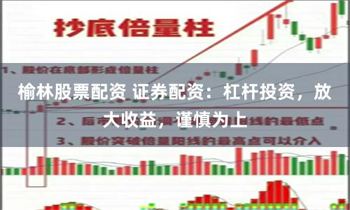 榆林股票配资 证券配资：杠杆投资，放大收益，谨慎为上