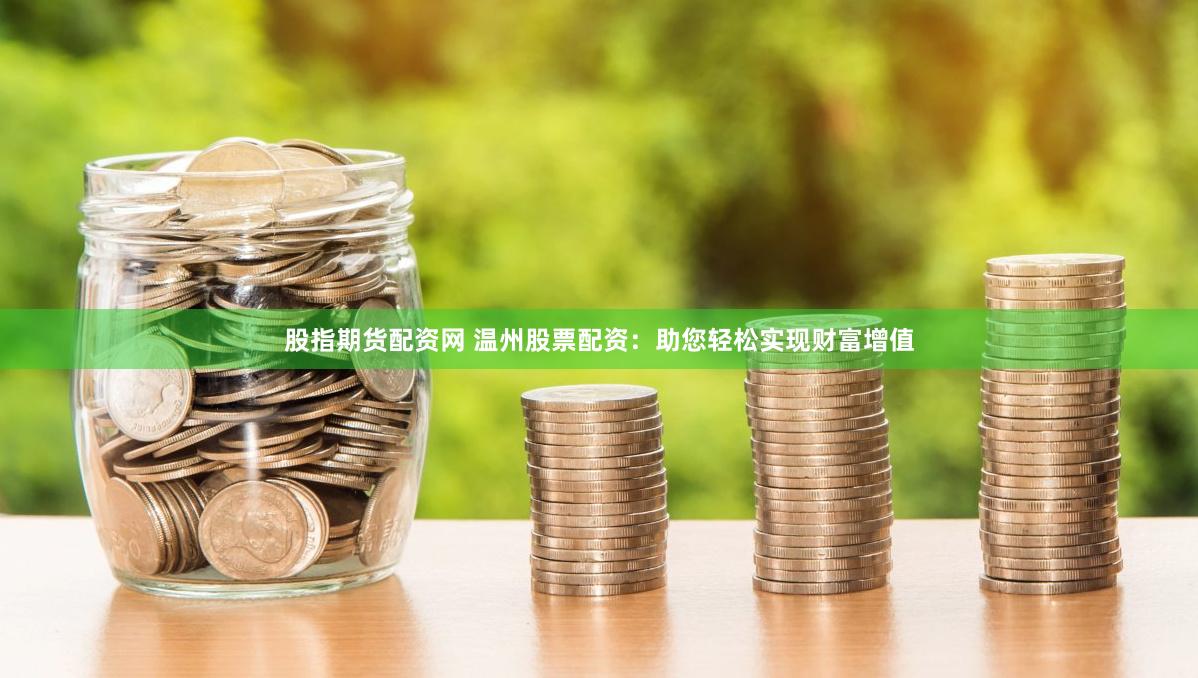 股指期货配资网 温州股票配资：助您轻松实现财富增值