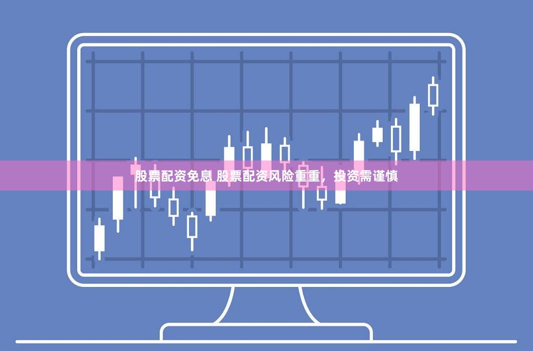 股票配资免息 股票配资风险重重，投资需谨慎