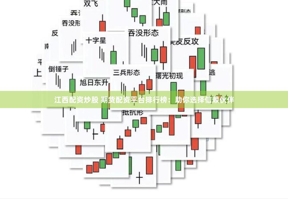 江西配资炒股 期货配资平台排行榜：助你选择信赖伙伴