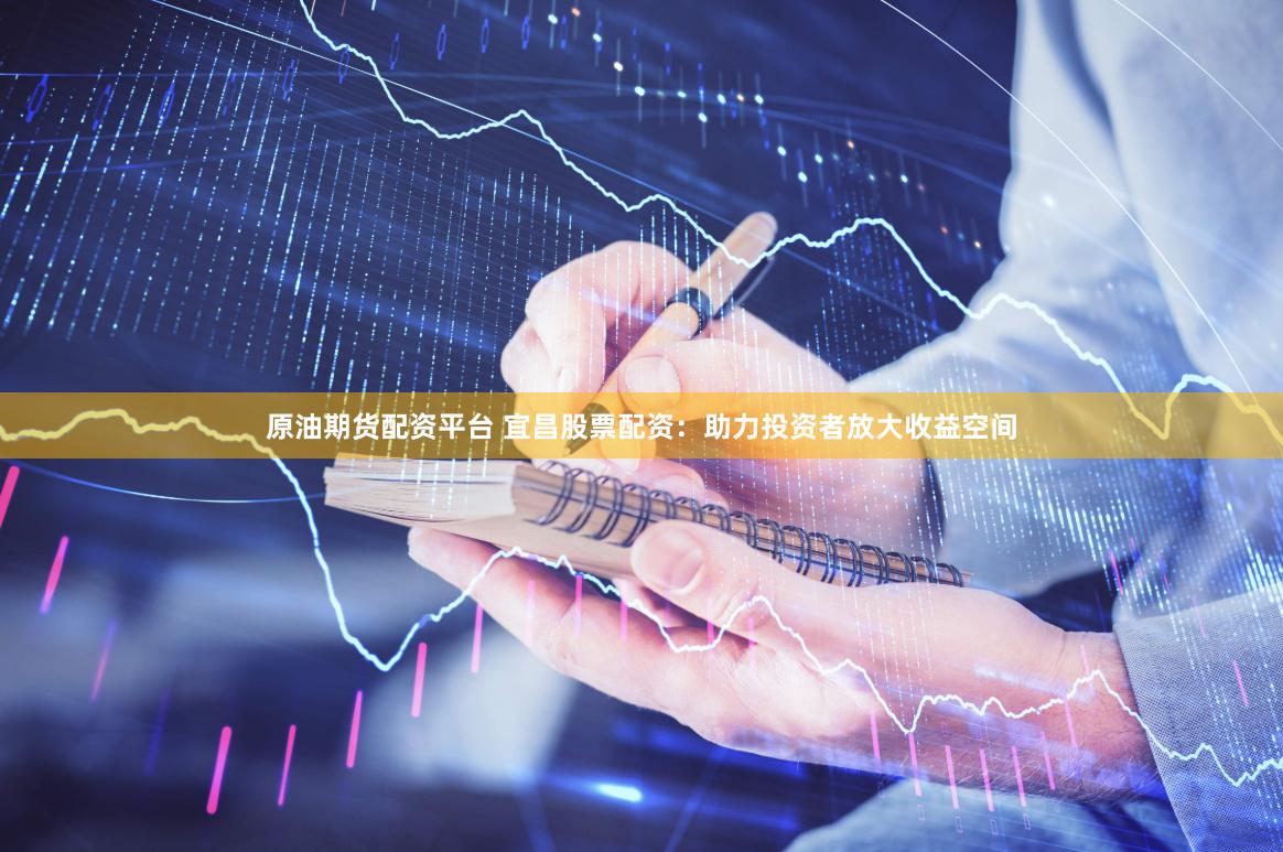 原油期货配资平台 宜昌股票配资：助力投资者放大收益空间
