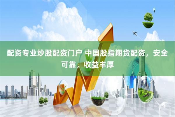 配资专业炒股配资门户 中国股指期货配资，安全可靠，收益丰厚
