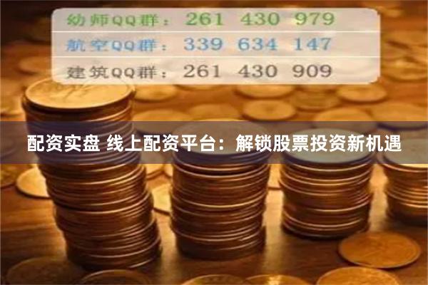 配资实盘 线上配资平台：解锁股票投资新机遇