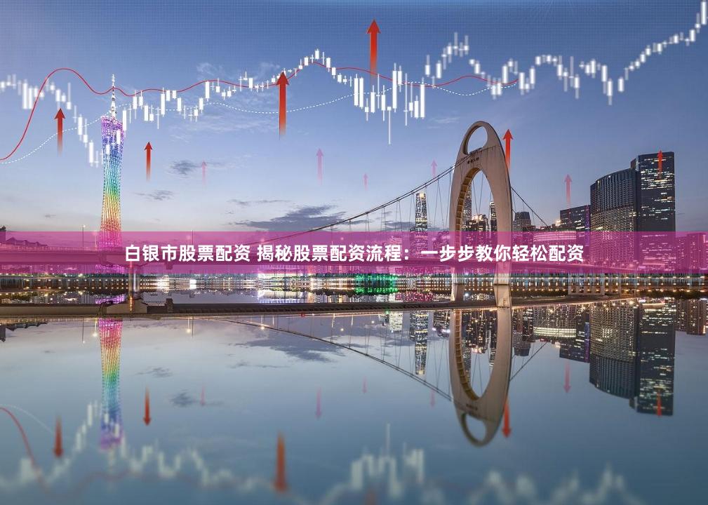 白银市股票配资 揭秘股票配资流程：一步步教你轻松配资