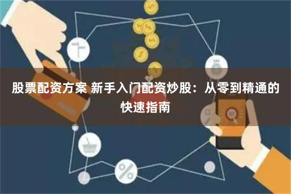 股票配资方案 新手入门配资炒股：从零到精通的快速指南