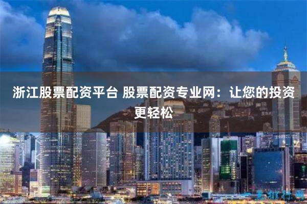 浙江股票配资平台 股票配资专业网:让您的投资更轻松