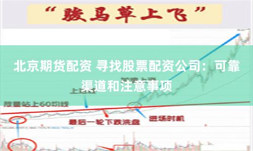 北京期货配资 寻找股票配资公司：可靠渠道和注意事项