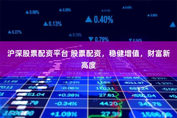 沪深股票配资平台 股票配资,稳健增值,财富新高度
