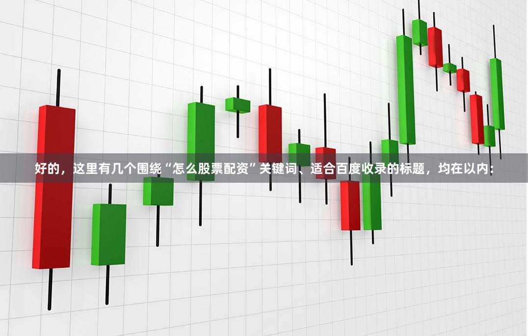 好的，这里有几个围绕“怎么股票配资”关键词、适合百度收录的标题，均在以内：