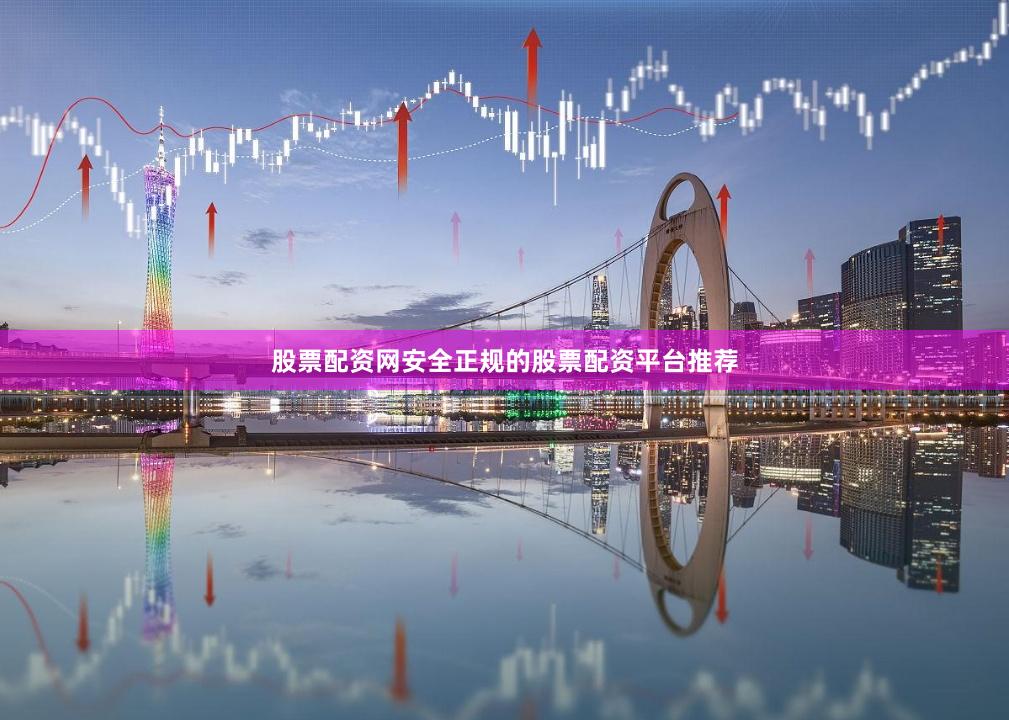 股票配资网安全正规的股票配资平台推荐