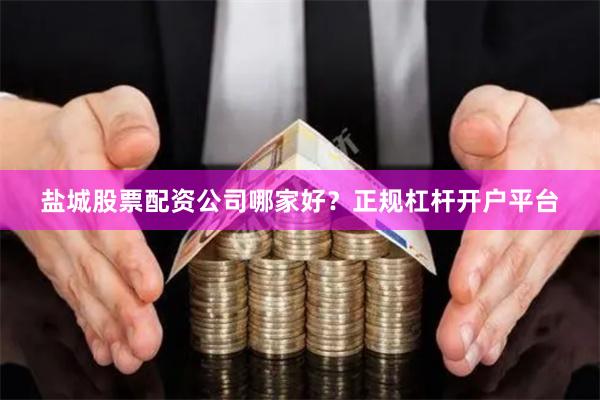 盐城股票配资公司哪家好？正规杠杆开户平台