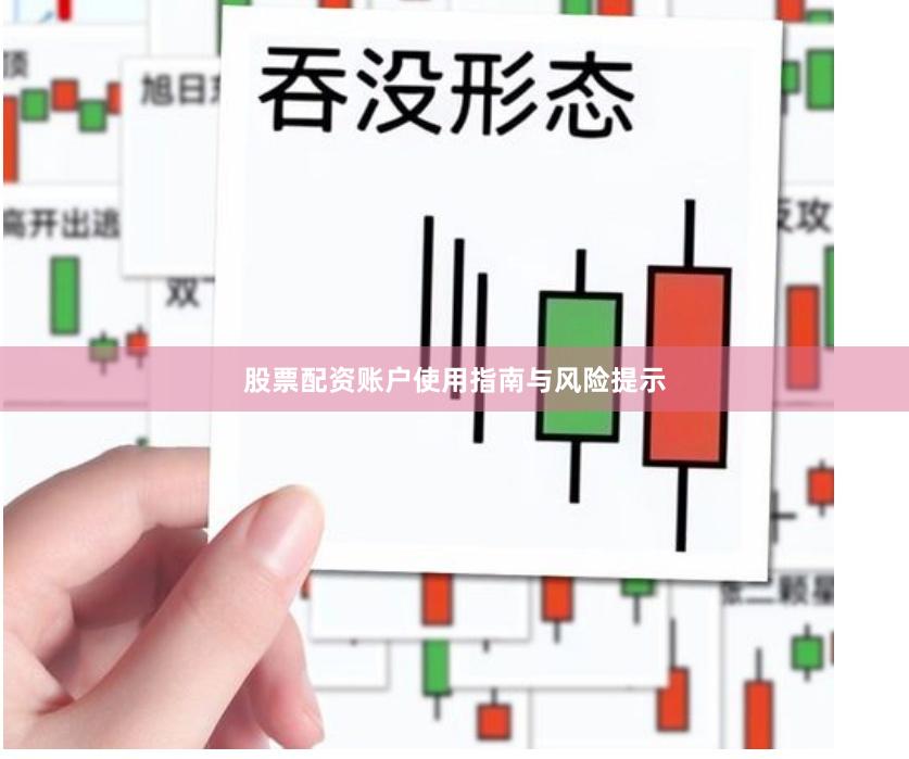股票配资账户使用指南与风险提示