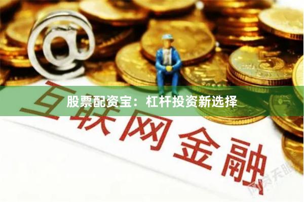 股票配资宝：杠杆投资新选择