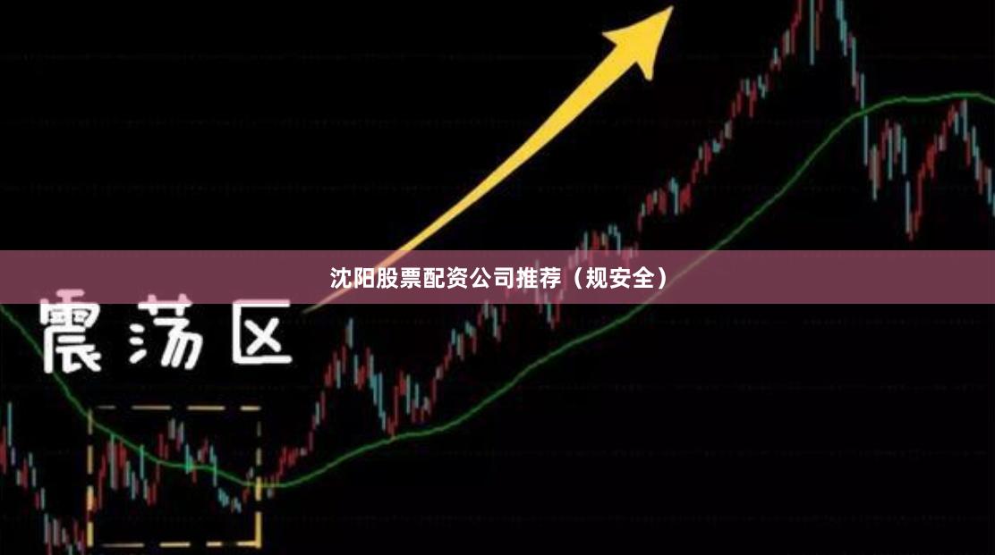 沈阳股票配资公司推荐（规安全）