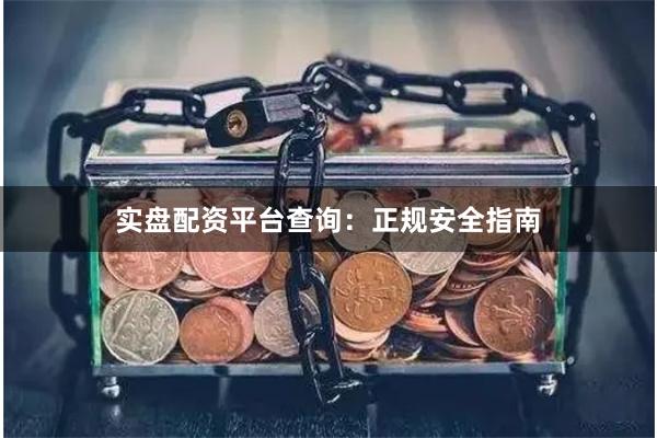 实盘配资平台查询：正规安全指南