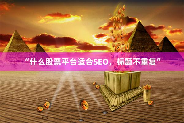 “什么股票平台适合SEO，标题不重复”