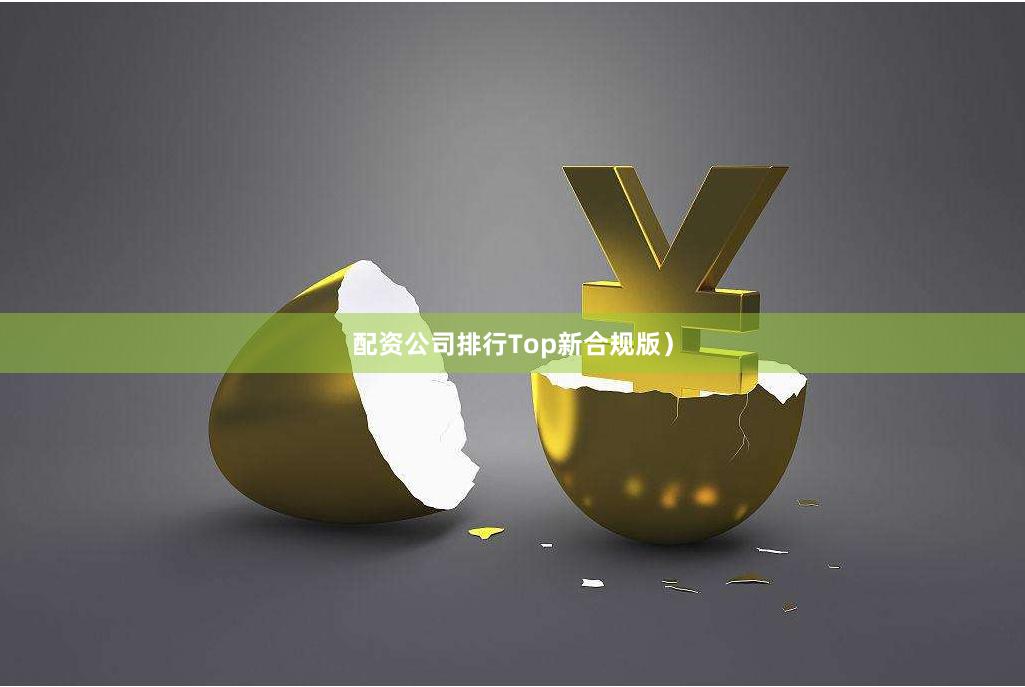 配资公司排行Top新合规版）
