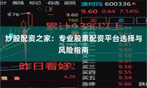 炒股配资之家：专业股票配资平台选择与风险指南