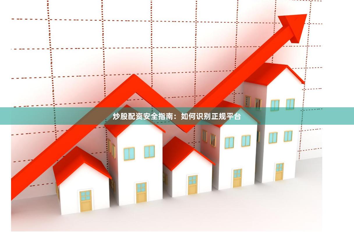 炒股配资安全指南:如何识别正规平台