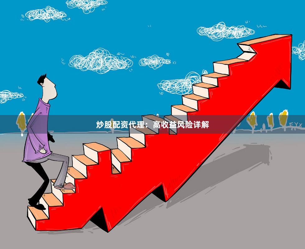 炒股配资代理：高收益风险详解