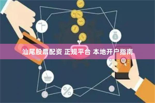 汕尾股票配资 正规平台 本地开户指南
