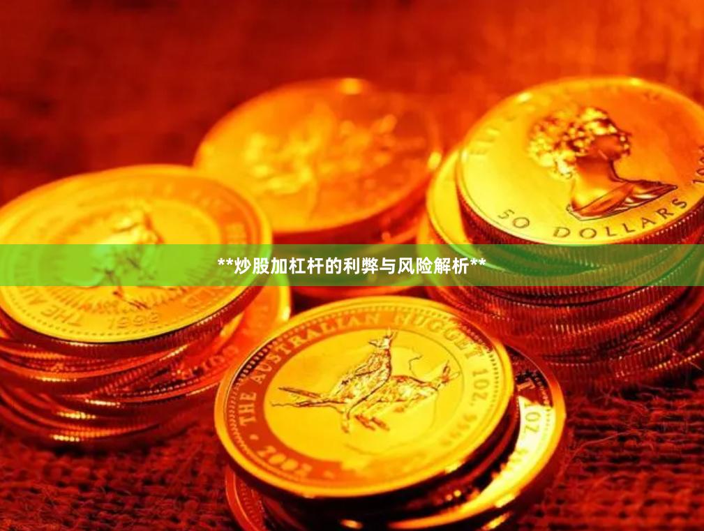 **炒股加杠杆的利弊与风险解析**
