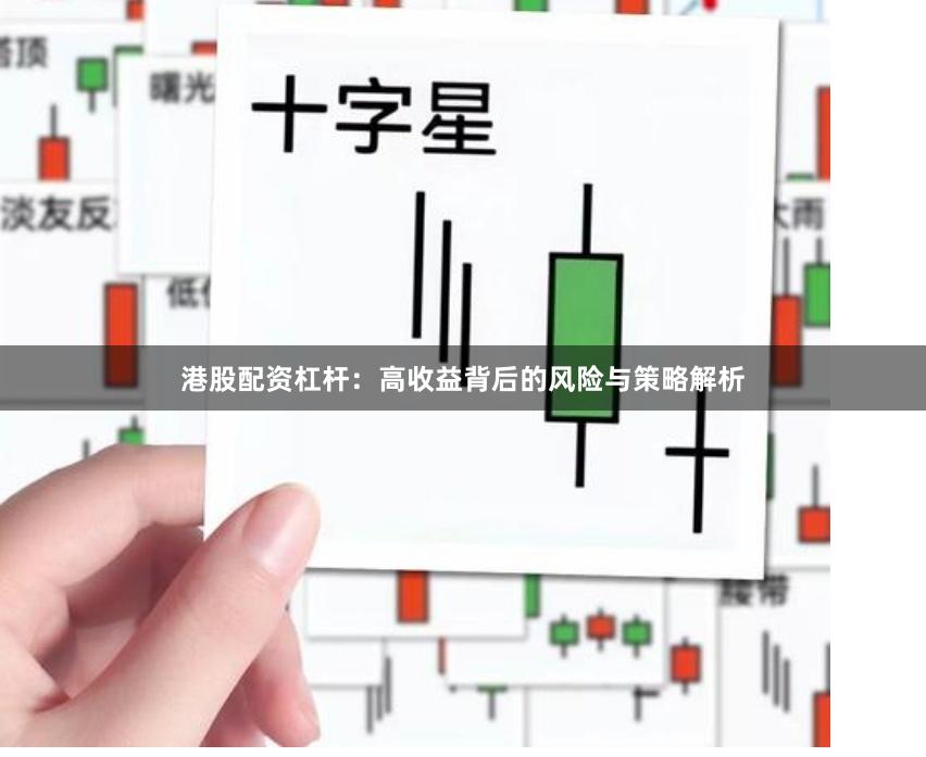 港股配资杠杆：高收益背后的风险与策略解析