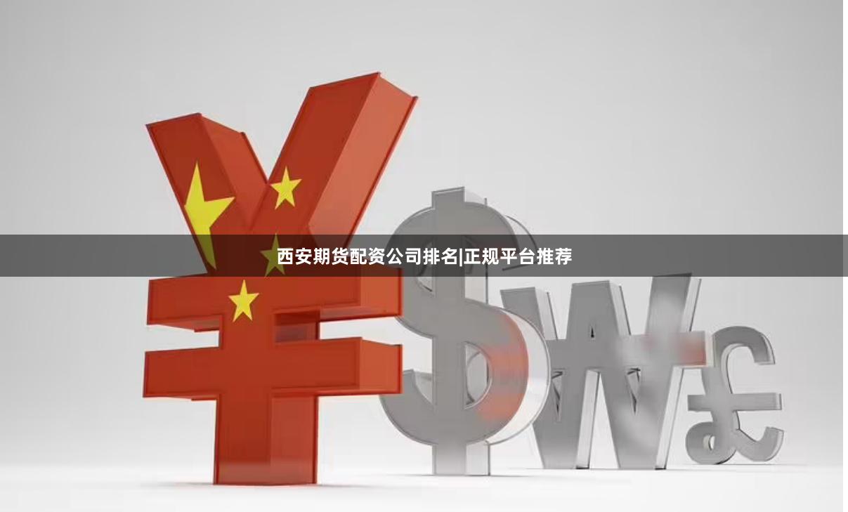 西安期货配资公司排名|正规平台推荐
