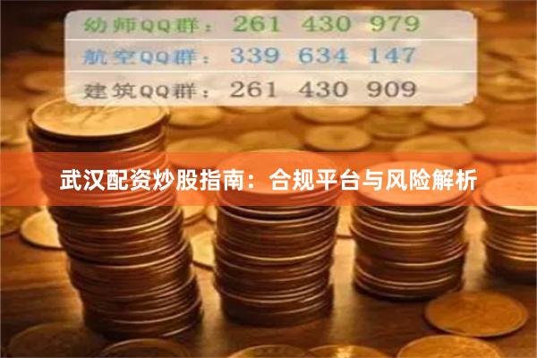 武汉配资炒股指南：合规平台与风险解析