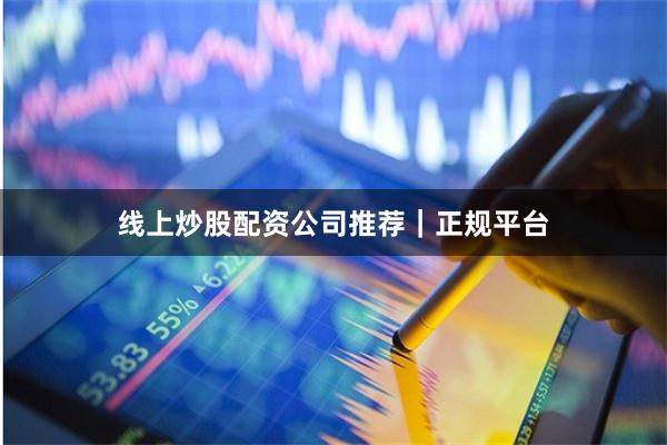 线上炒股配资公司推荐｜正规平台