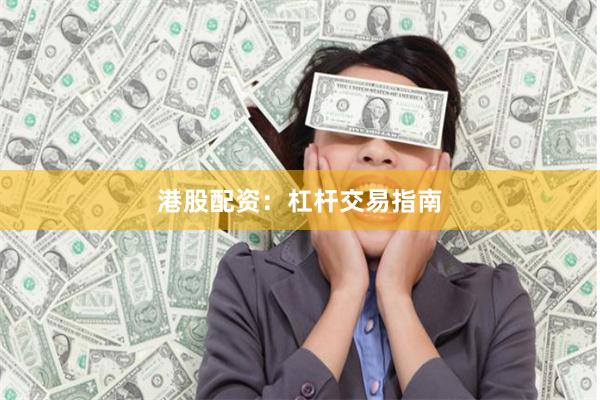 港股配资：杠杆交易指南
