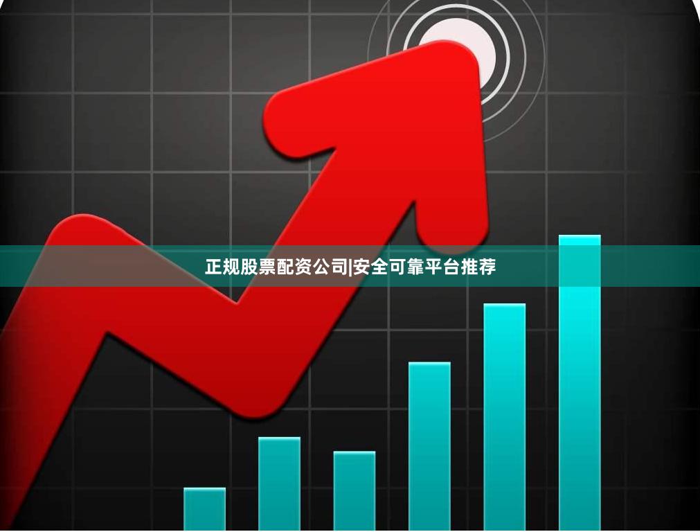 正规股票配资公司|安全可靠平台推荐
