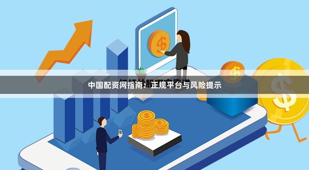 中国配资网指南：正规平台与风险提示