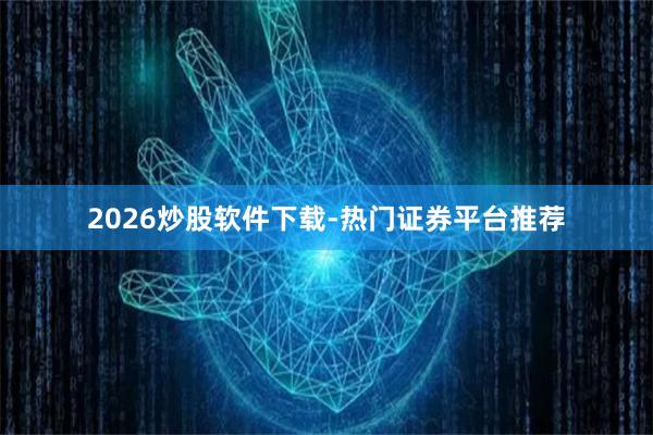 2026炒股软件下载-热门证券平台推荐