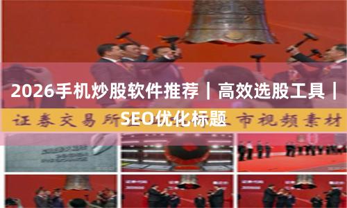 2026手机炒股软件推荐|高效选股工具|SEO优化标题