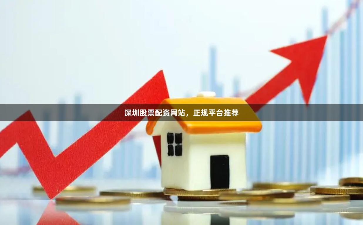 深圳股票配资网站，正规平台推荐