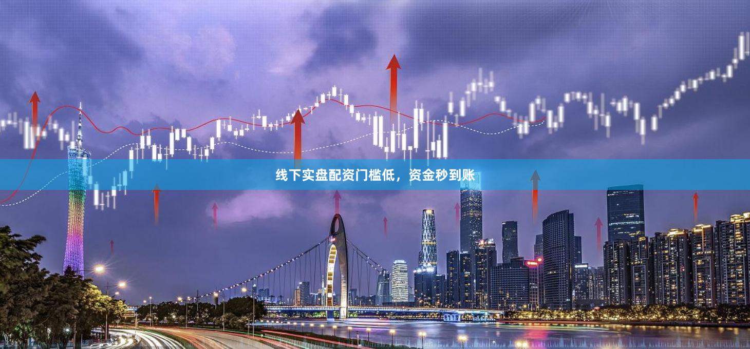 线下实盘配资门槛低，资金秒到账