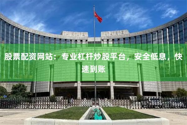 股票配资网站:专业杠杆炒股平台,安全低息,快速到账