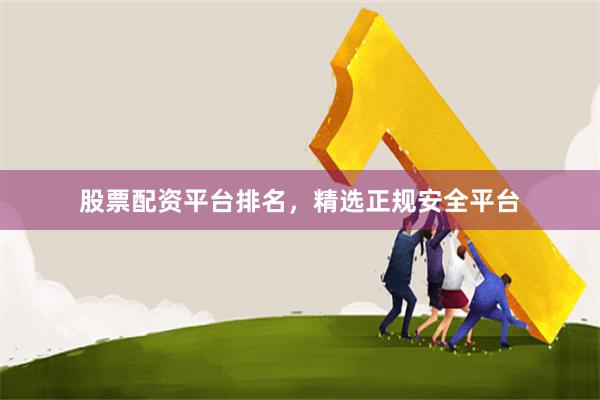 股票配资平台排名，精选正规安全平台