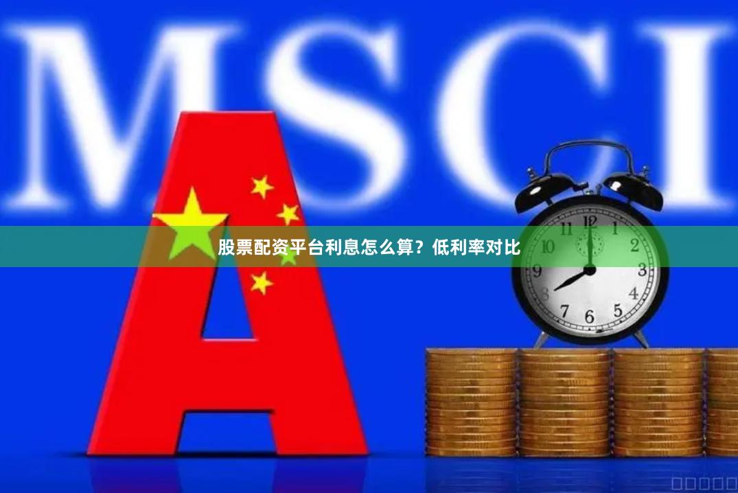 股票配资平台利息怎么算？低利率对比