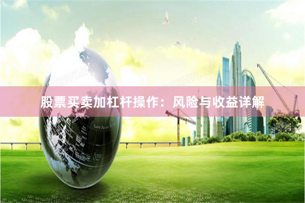 股票买卖加杠杆操作：风险与收益详解