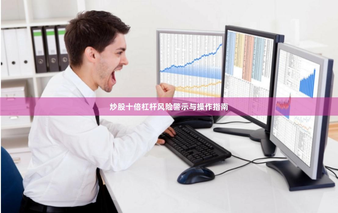 炒股十倍杠杆风险警示与操作指南
