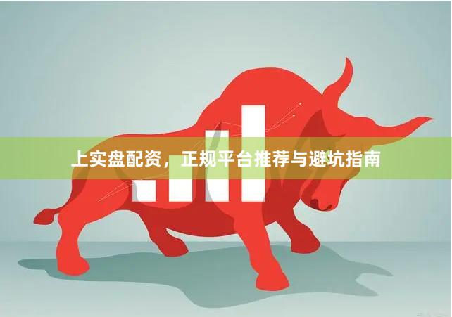 上实盘配资，正规平台推荐与避坑指南