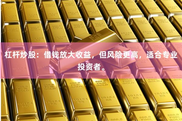 杠杆炒股:借钱放大收益,但风险更高,适合专业投资者。